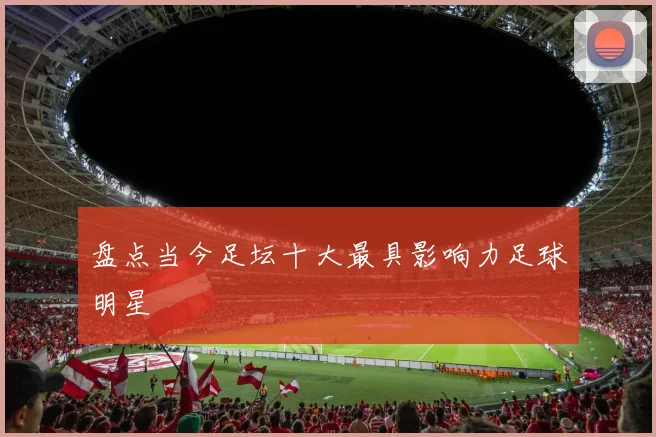 盘点当今足坛十大最具影响力足球明星