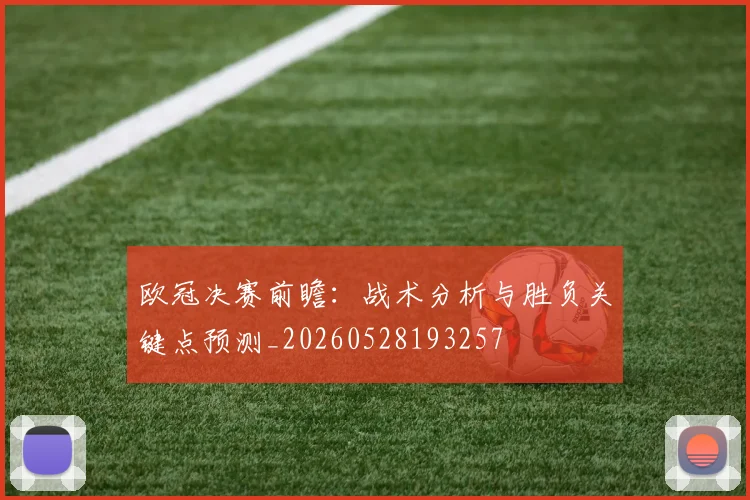 欧冠决赛前瞻：战术分析与胜负关键点预测_20260528193257