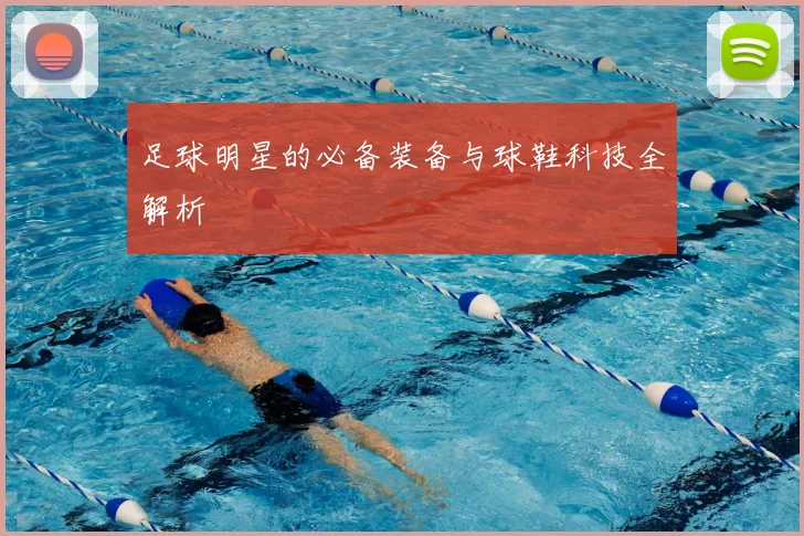 足球明星的必备装备与球鞋科技全解析