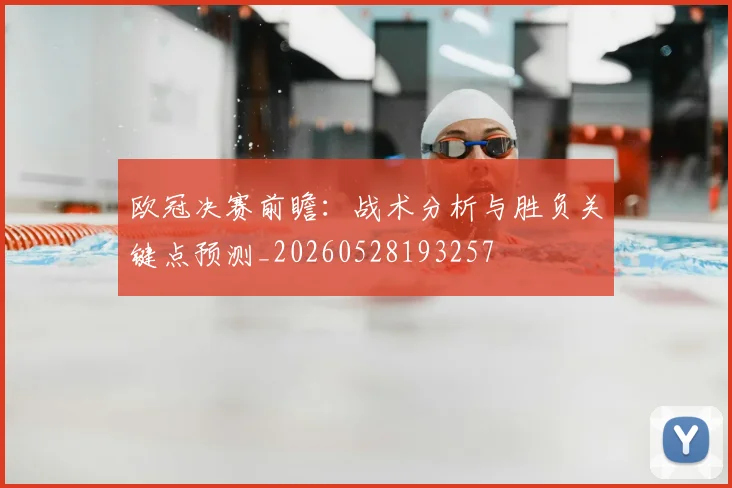 欧冠决赛前瞻:战术分析与胜负关键点预测_20260528193257
