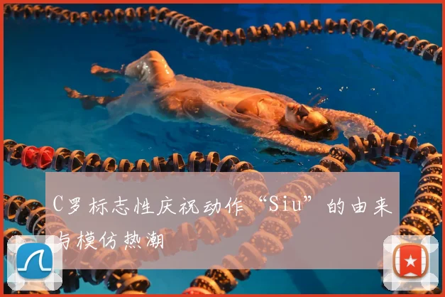 C罗标志性庆祝动作“Siu”的由来与模仿热潮