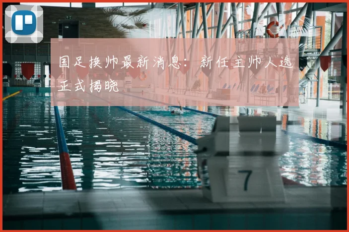 国足换帅最新消息：新任主帅人选正式揭晓