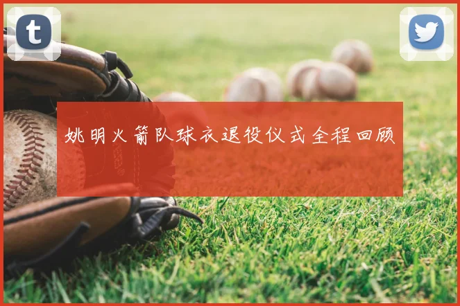姚明火箭队球衣退役仪式全程回顾