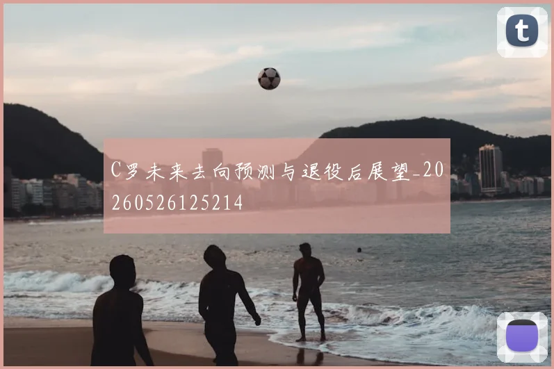 C罗未来去向预测与退役后展望_20260526125214