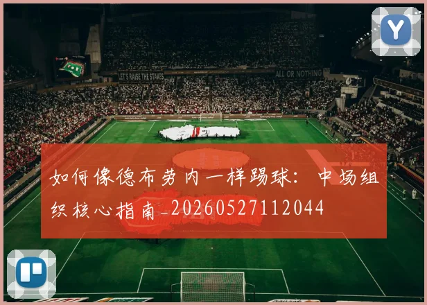 如何像德布劳内一样踢球：中场组织核心指南_20260527112044