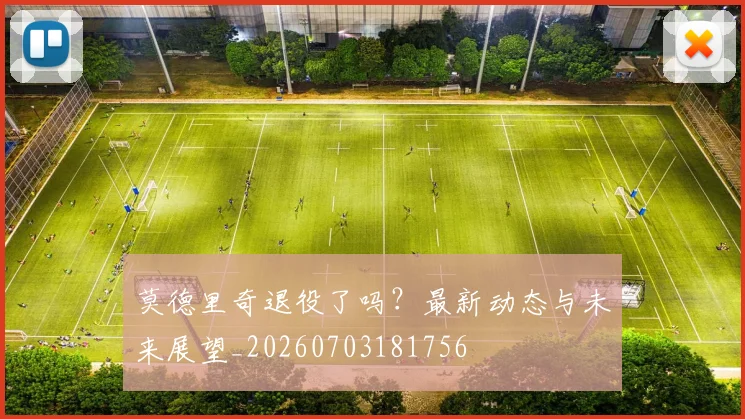 莫德里奇退役了吗?最新动态与未来展望_20260703181756