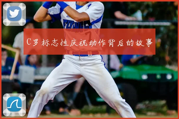 C罗标志性庆祝动作背后的故事