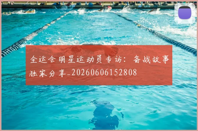 全运会明星运动员专访：备战故事独家分享_20260606152808