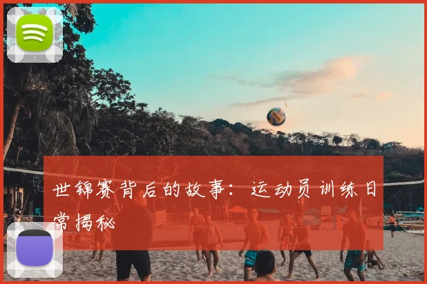 世锦赛背后的故事：运动员训练日常揭秘