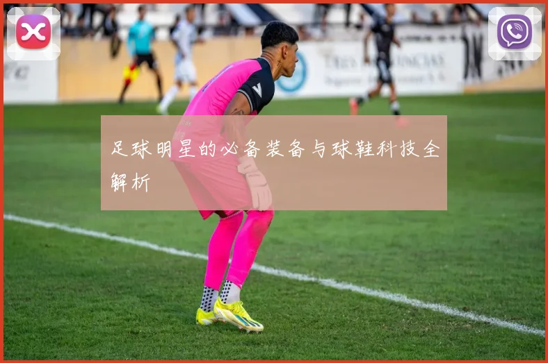 足球明星的必备装备与球鞋科技全解析