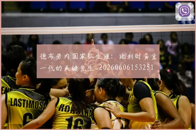 德布劳内国家队生涯:比利时黄金一代的关键先生_20260606153251