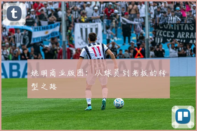 姚明商业版图：从球员到老板的转型之路